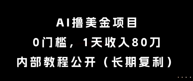 AI撸美金项目，0门槛，1天收入80刀，内部教程公开(长期复利)【揭秘】-优创项目网