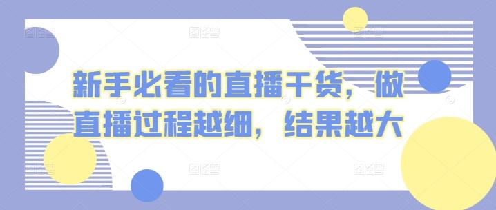 新手必看的直播干货，做直播过程越细，结果越大-优创项目网