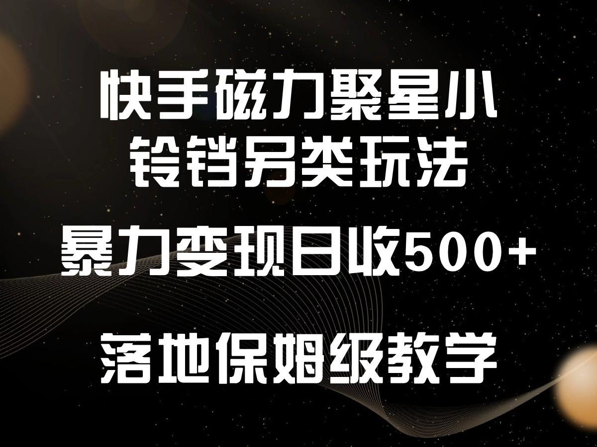 快手磁力聚星小铃铛另类玩法，暴力变现日入500+，小白轻松上手，落地保姆级教学-优创项目网