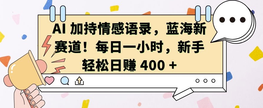 AI 加持情感语录，蓝海新赛道，每日一小时，新手轻松日入 400【揭秘】-优创项目网