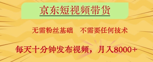 京东短视频带货，无需粉丝基础，不需要任何技术，每天十分钟发布视频，月入8k【揭秘】-优创项目网