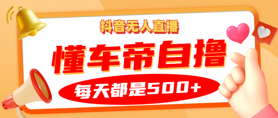 抖音无人直播“懂车帝”自撸玩法，每天2小时收益500+-优创项目网