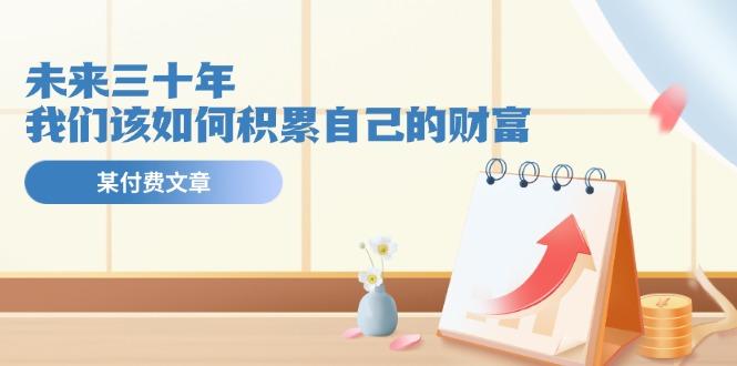 某公众号付费文《未来三十年，我们该如何积累自己的财富》-优创项目网