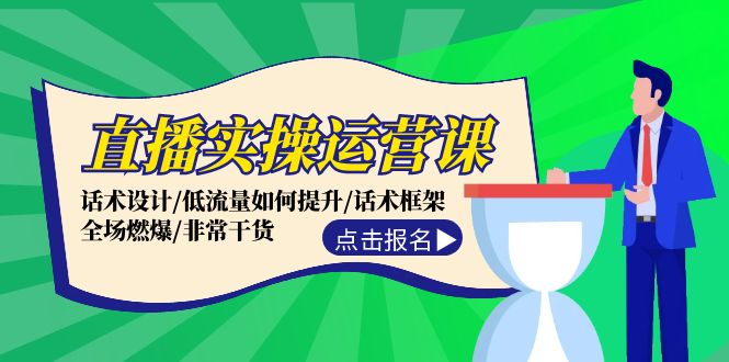 直播实操运营课：话术设计/低流量如何提升/话术框架/全场燃爆/非常干货-优创项目网