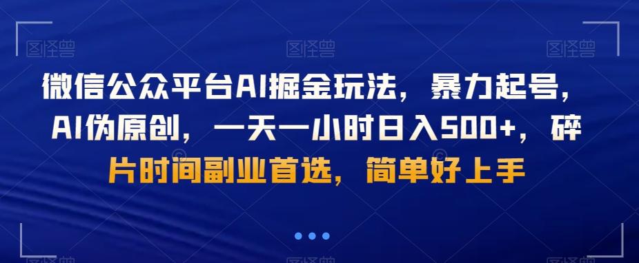 微信公众平台AI掘金玩法，暴力起号，AI伪原创，一天一小时日入500+，碎片时间副业首选，简单好上手-优创项目网