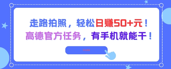 走路拍照，轻松日入50+!高德官方任务，有手机就能干-优创项目网