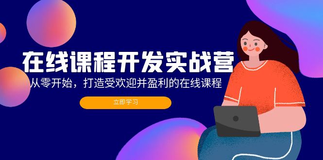 在线课程开发实战营：从零开始，打造受欢迎并盈利的在线课程(更新-优创项目网