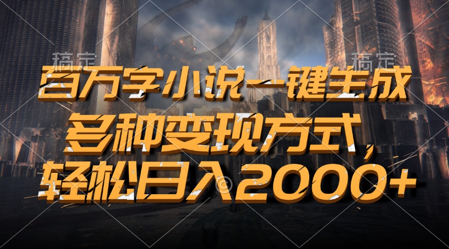 百万字小说一键生成，多种变现方式，轻松日入2000+-优创项目网