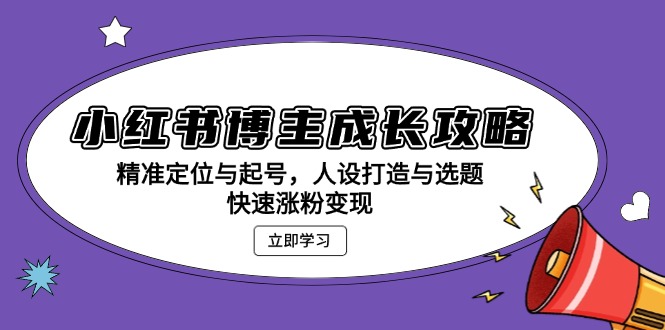 小红书博主成长攻略：精准定位与起号，人设打造与选题，快速涨粉变现-优创项目网