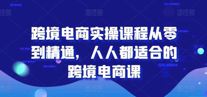 跨境电商实操课程从零到精通，人人都适合的跨境电商课-优创项目网