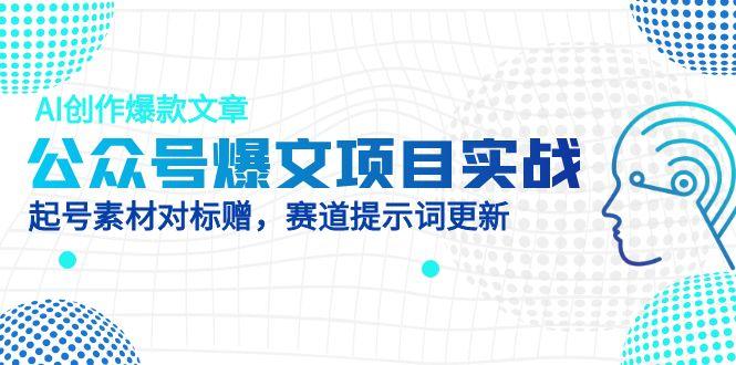公众号爆文项目实战，AI创作爆款文章，起号素材对标赠(附赛道AI提示词-优创项目网