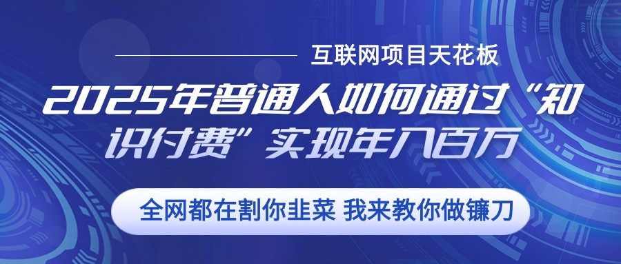 2025年普通人如何通过”知识付费“实现年入百万-优创项目网