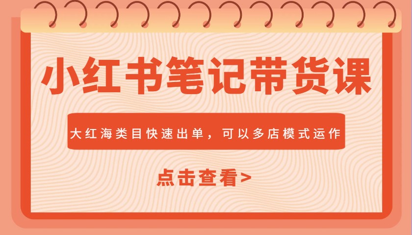 小红书笔记带货课，大红海类目快速出单，市场大，可以多店模式运作-优创项目网