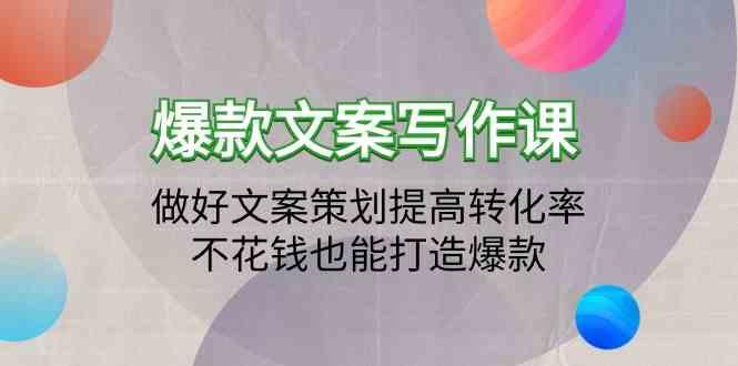 爆款文案写作课-做好文案策划提高转化率，不花钱也能打造爆款(19节课)-优创项目网