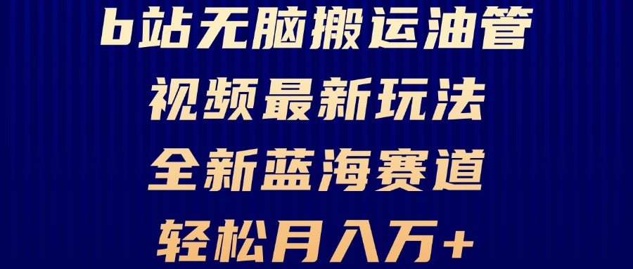 B站无脑搬运油管视频最新玩法，轻松月入过万，小白轻松上手，全新蓝海赛道-优创项目网