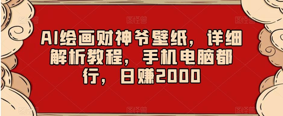AI绘画财神爷壁纸，详细解析教程，手机电脑都行，日赚2000【揭秘】-优创项目网