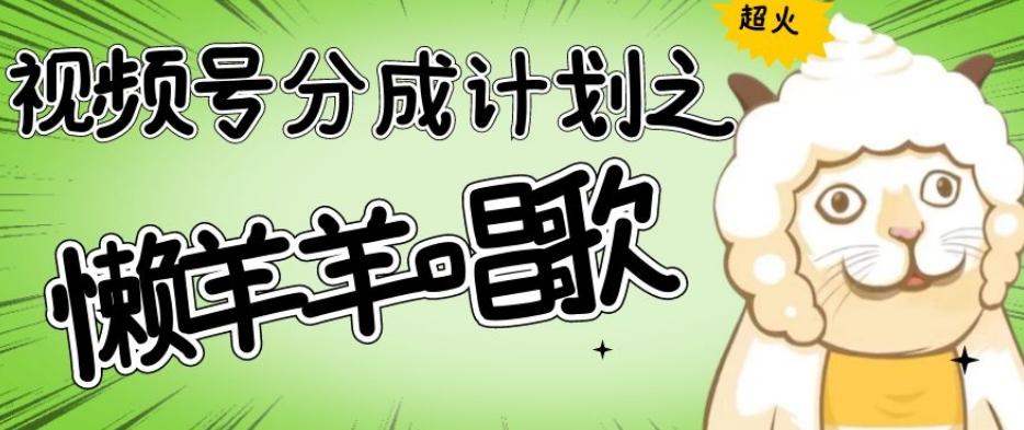 视频号分成计划之懒羊羊唱歌，羊村的羊唱歌号爆火，操作简单，收益轻松破千【揭秘】-优创项目网