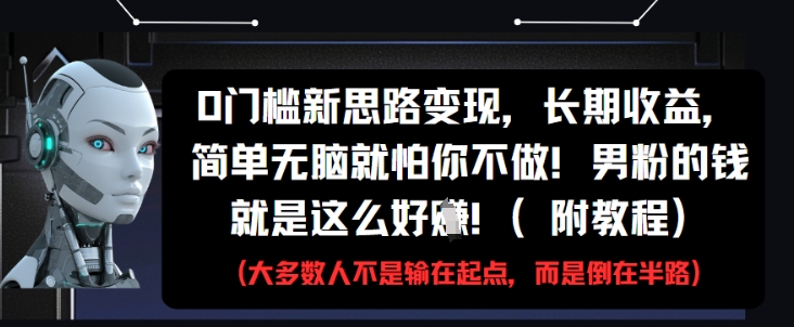 0门槛新思路变现，长期收益，简单无脑就怕你不做，男粉的钱就是这么好挣(附教程)-优创项目网