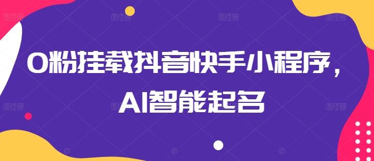 0粉挂载抖音快手小程序，AI智能起名-优创项目网