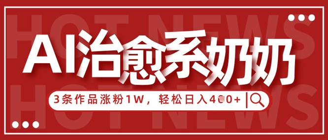AI治愈系老奶奶情感赛道，3条作品涨粉1W+，小白轻松日入4张+-优创项目网