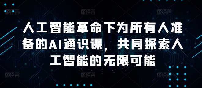 人工智能革命下为所有人准备的AI通识课，共同探索人工智能的无限可能-优创项目网