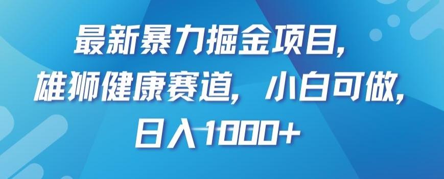 最新暴力掘金项目，雄狮健康赛道，小白可做，日入1000+【揭秘】-优创项目网