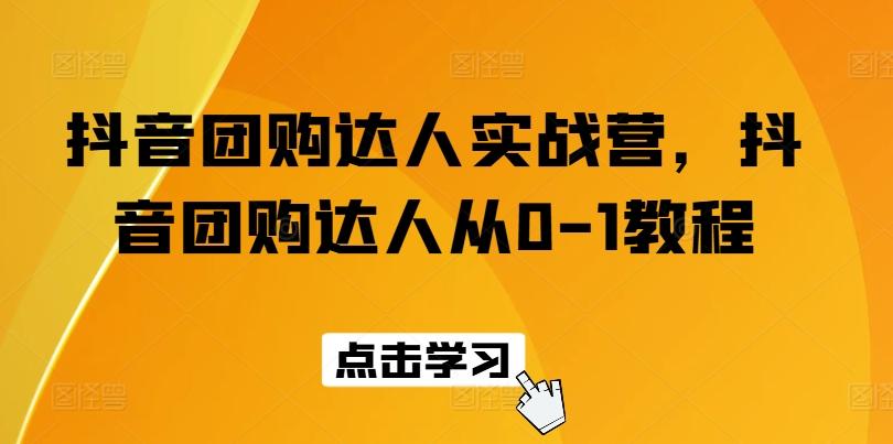 抖音团购达人实战营，抖音团购达人从0-1教程-优创项目网