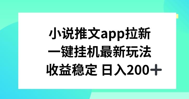 小说推文APP拉新，一键挂JI新玩法，收益稳定日入200+【揭秘】-优创项目网