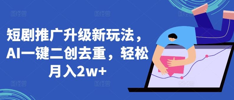 短剧推广升级新玩法，AI一键二创去重，轻松月入2w+【揭秘】-优创项目网