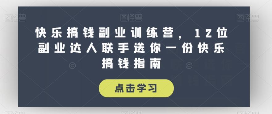 快乐搞钱副业训练营，12位副业达人联手送你一份快乐搞钱指南-优创项目网