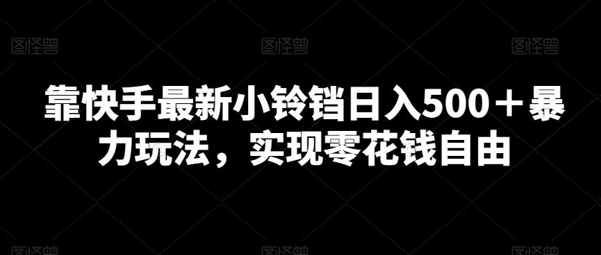 靠快手最新小铃铛日入500＋暴力玩法，实现零花钱自由-优创项目网