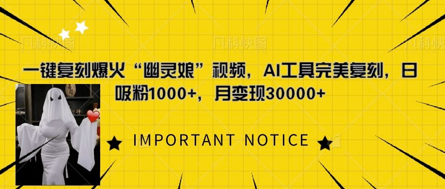一键复刻爆火“幽灵娘”视频，AI工具完美复刻，日吸粉1000+，月变现过W-优创项目网