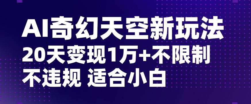 AI奇幻天空，20天变现五位数玩法，不限制不违规不封号玩法，适合小白操作【揭秘】-优创项目网