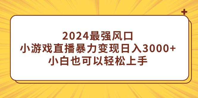 (9342期)2024最强风口，小游戏直播暴力变现日入3000+小白也可以轻松上手-优创项目网