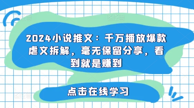 2024小说推文：千万播放爆款虐文拆解，毫无保留分享，看到就是赚到-优创项目网