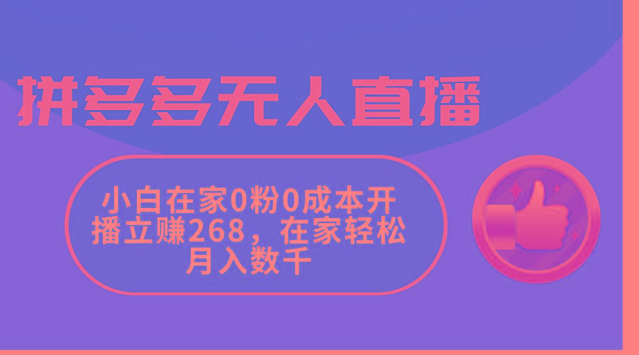拼多多无人直播，小白在家0粉0成本开播立赚268，在家轻松月入数千-优创项目网