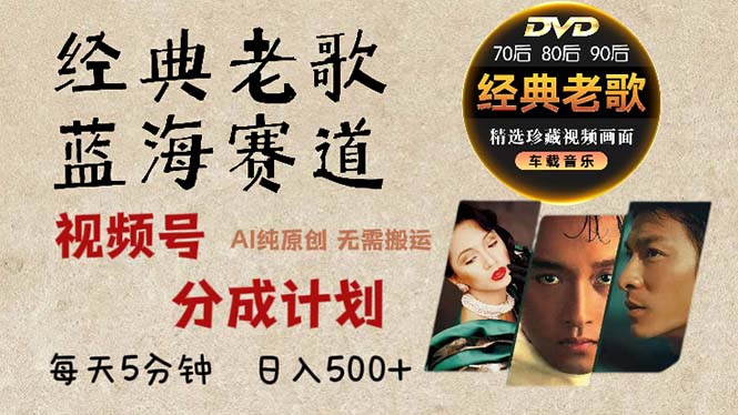 2024年最新经典老歌赛道，视频号分成计划收益拿到手软，AI纯原创作品，...-优创项目网