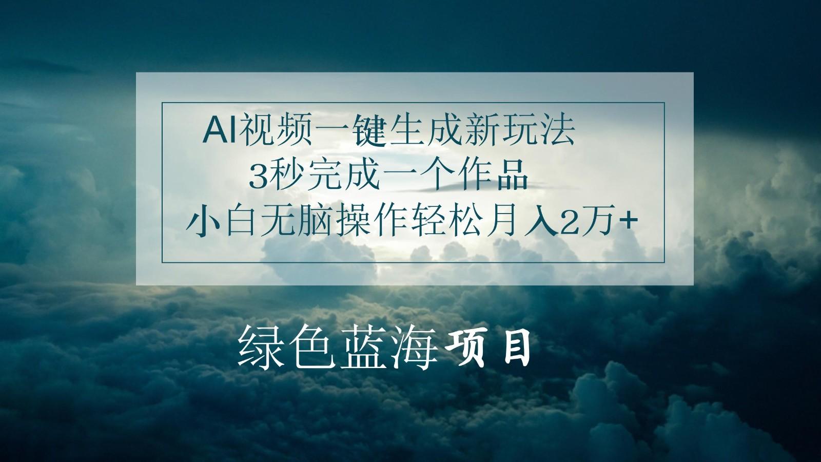 AI视频一键生成新玩法，3秒完成一个作品，小白无脑操作轻松月入2万+-优创项目网