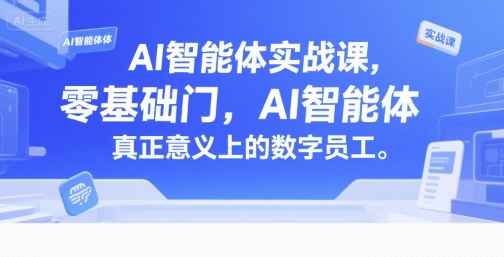 AI智能体实战课，零基础入门，AI智能体真正意义上的数字员工-优创项目网