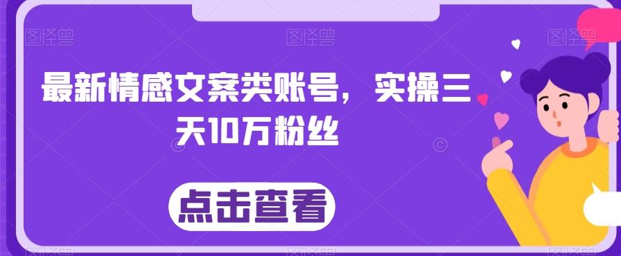 最新情感文案类账号，实操三天10万粉丝-优创项目网