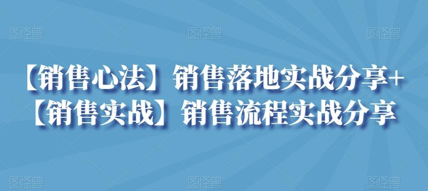 【销售心法】销售落地实战分享+【销售实战】销售流程实战分享-优创项目网