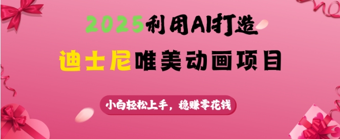 2025利用AI打造迪士尼唯美动画项目，小白轻松上手，稳挣零花钱-优创项目网