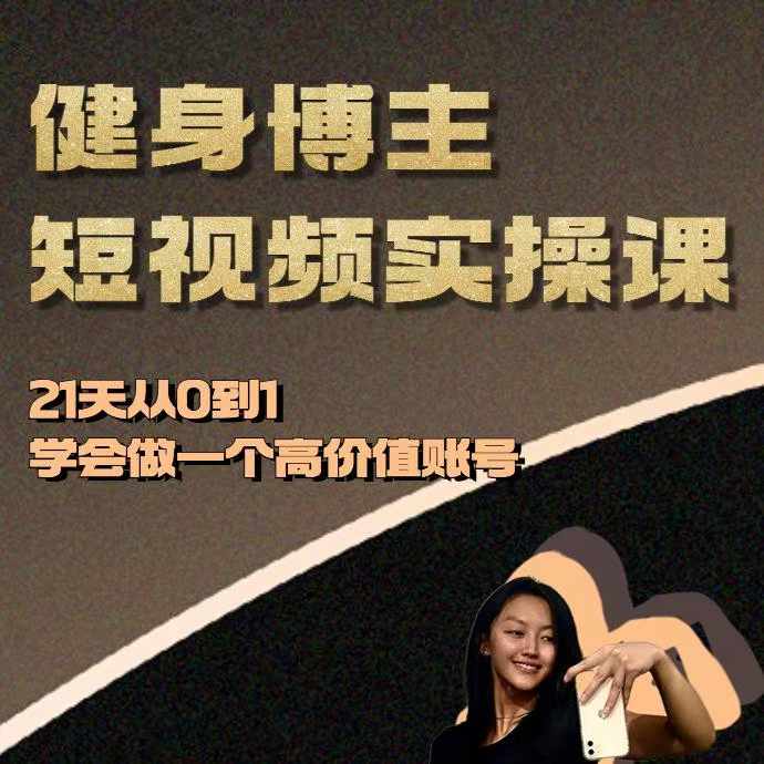 健身博主短视频实操课——21天从0到1学会做一个高价值账号-优创项目网