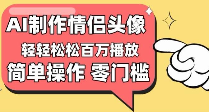 【零门槛高收益】情侣头像视频，播放量百万不是梦【揭秘】-优创项目网