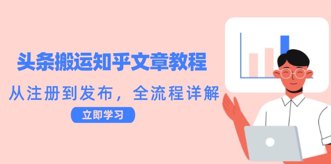头条搬运知乎文章教程：从注册到发布，全流程详解-优创项目网