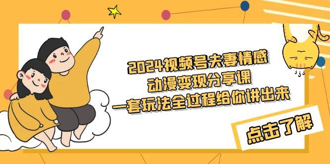 (9265期)2024视频号夫妻情感动漫变现分享课 一套玩法全过程给你讲出来(教程+素材)-优创项目网