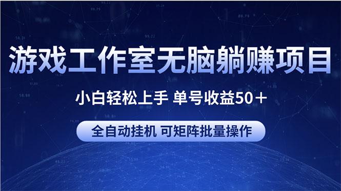 游戏工作室无脑躺赚项目 小白轻松上手 单号收益50＋ 可矩阵批量操作-优创项目网
