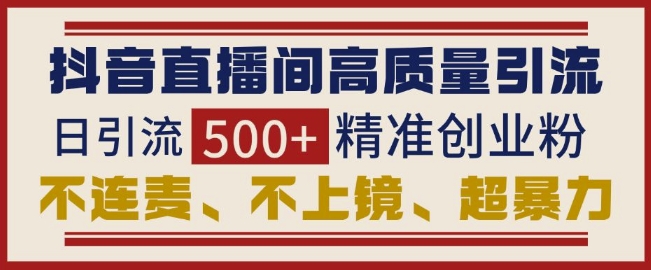 抖音直播间引流创业粉，无需连麦、不用上镜、超暴力，日引流500+高质量精准创业粉-优创项目网