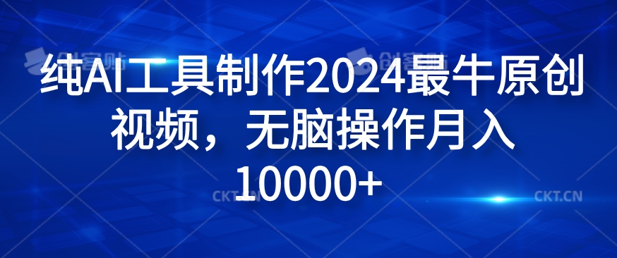 纯AI工具制作2024最牛原创视频，无脑操作月入1W+【揭秘】-优创项目网