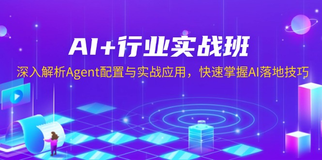 AI+行业实战班，深入解析Agent配置与实战应用，快速掌握AI落地技巧-优创项目网